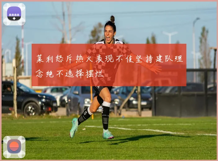 莱利怒斥热火表现不佳坚持建队理念绝不选择摆烂