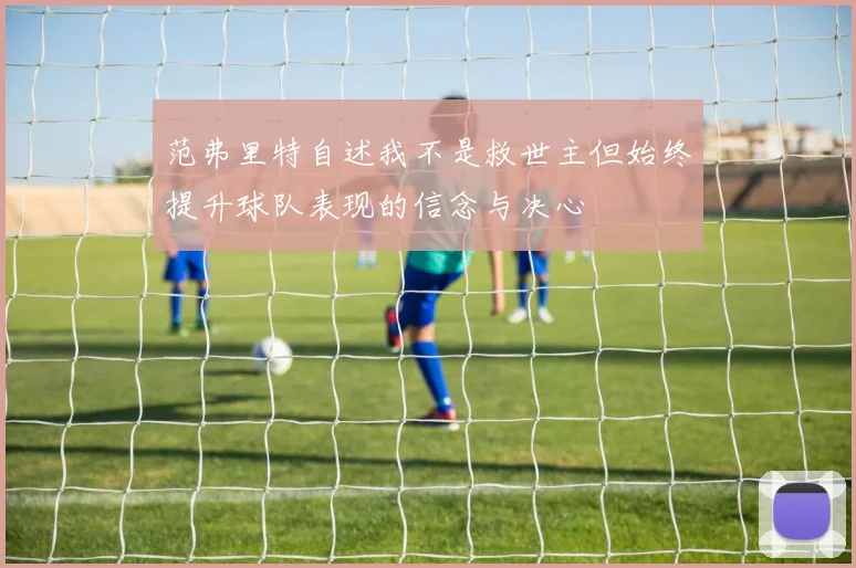 范弗里特自述我不是救世主但始终提升球队表现的信念与决心