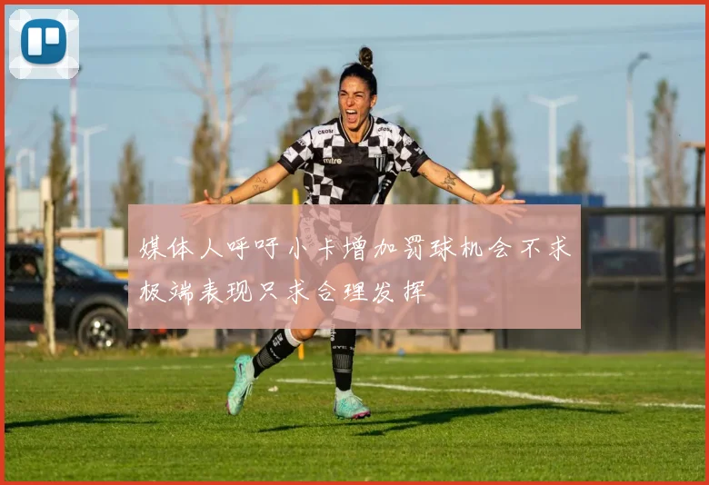 媒体人呼吁小卡增加罚球机会不求极端表现只求合理发挥