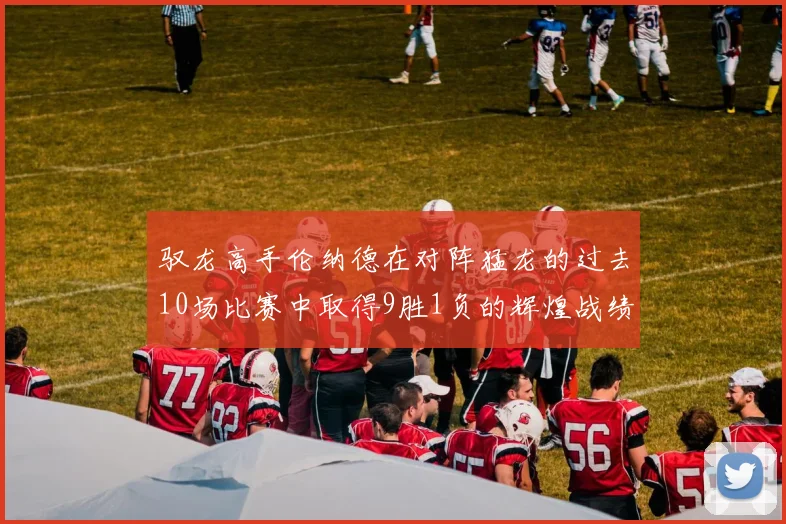 驭龙高手伦纳德在对阵猛龙的过去10场比赛中取得9胜1负的辉煌战绩
