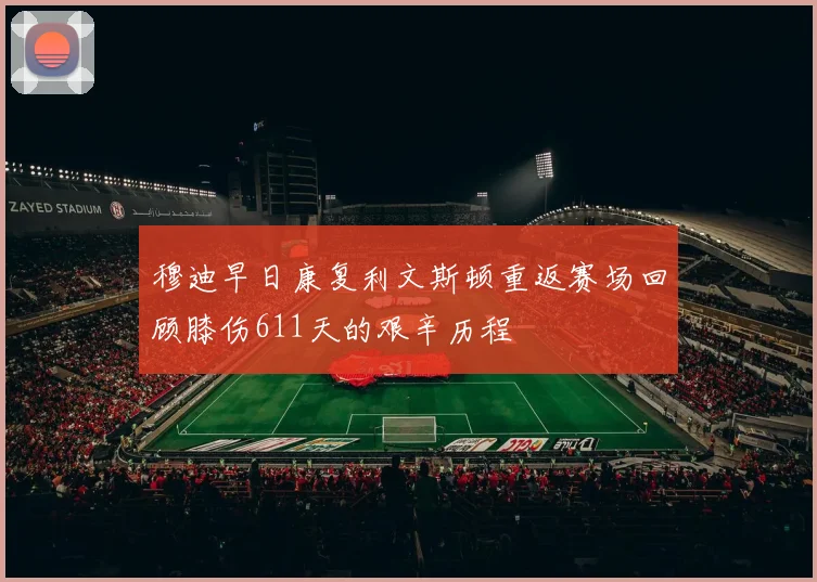 穆迪早日康复利文斯顿重返赛场回顾膝伤611天的艰辛历程