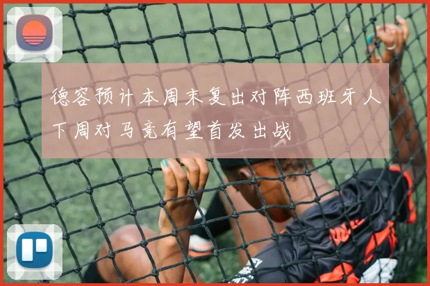 德容预计本周末复出对阵西班牙人下周对马竞有望首发出战