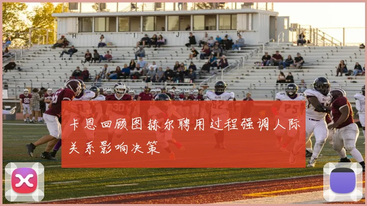 卡恩回顾图赫尔聘用过程强调人际关系影响决策