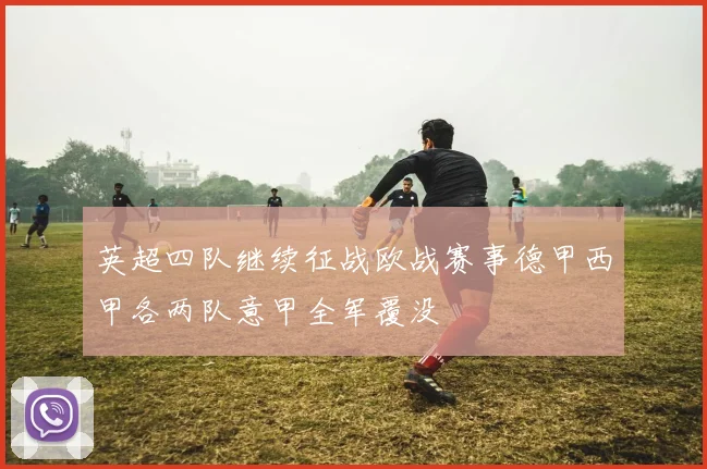 英超四队继续征战欧战赛事德甲西甲各两队意甲全军覆没